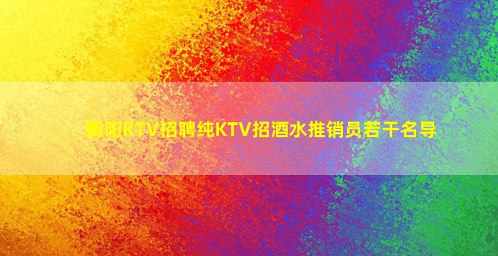 衡阳KTV招聘纯KTV招酒水推销员若干名导